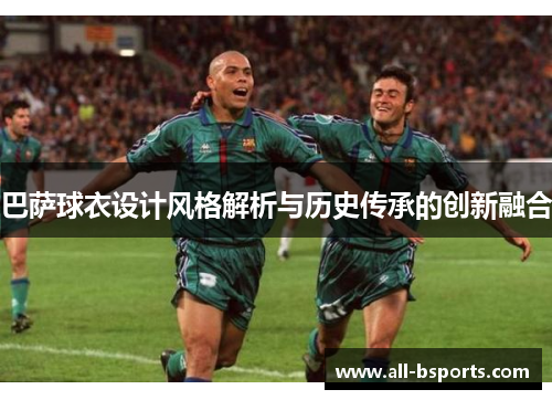 巴萨球衣设计风格解析与历史传承的创新融合
