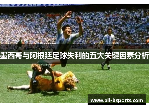 墨西哥与阿根廷足球失利的五大关键因素分析