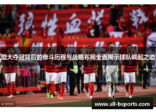 恒大夺冠背后的奋斗历程与战略布局全面揭示球队崛起之道