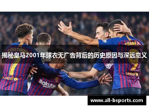 揭秘皇马2001年球衣无广告背后的历史原因与深远意义