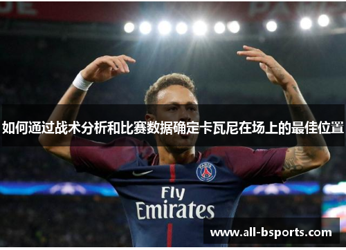 如何通过战术分析和比赛数据确定卡瓦尼在场上的最佳位置