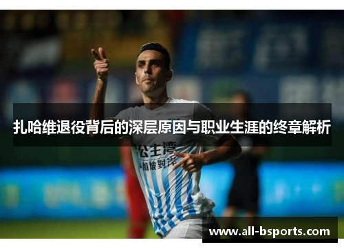 扎哈维退役背后的深层原因与职业生涯的终章解析