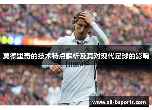 莫德里奇的技术特点解析及其对现代足球的影响