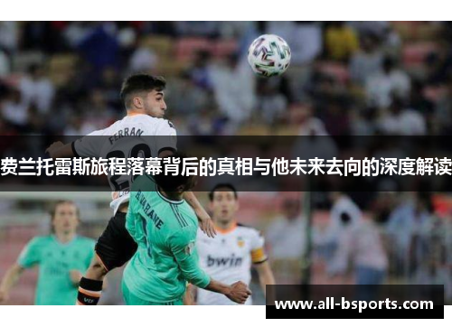 费兰托雷斯旅程落幕背后的真相与他未来去向的深度解读