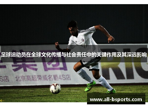 足球运动员在全球文化传播与社会责任中的关键作用及其深远影响