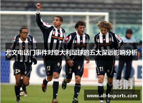 尤文电话门事件对意大利足球的五大深远影响分析