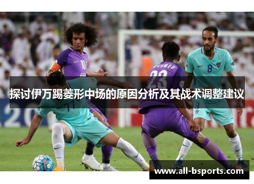 探讨伊万踢菱形中场的原因分析及其战术调整建议