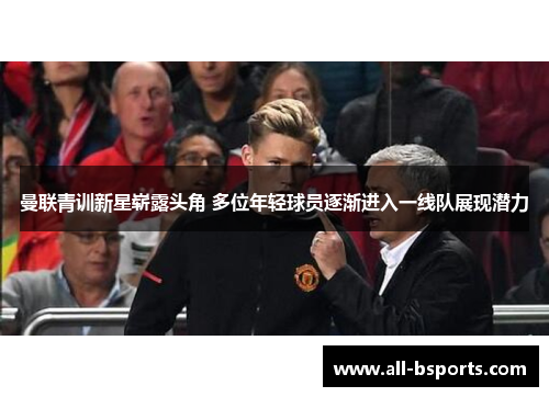 曼联青训新星崭露头角 多位年轻球员逐渐进入一线队展现潜力