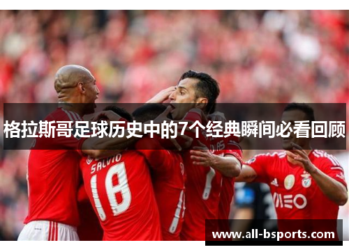 格拉斯哥足球历史中的7个经典瞬间必看回顾