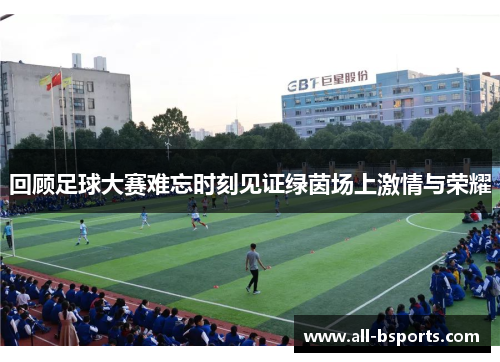 回顾足球大赛难忘时刻见证绿茵场上激情与荣耀