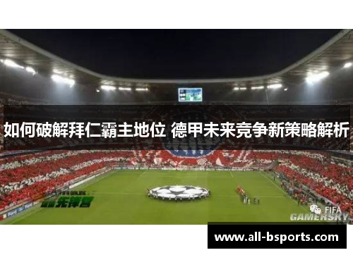 如何破解拜仁霸主地位 德甲未来竞争新策略解析