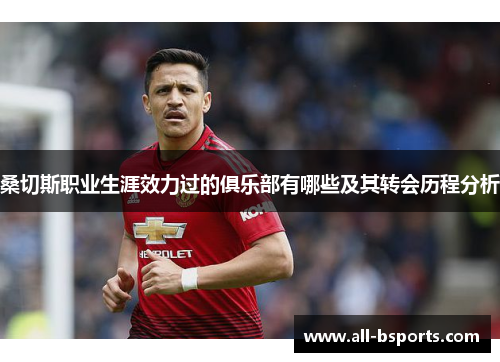 桑切斯职业生涯效力过的俱乐部有哪些及其转会历程分析