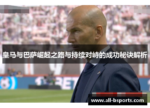 皇马与巴萨崛起之路与持续对峙的成功秘诀解析