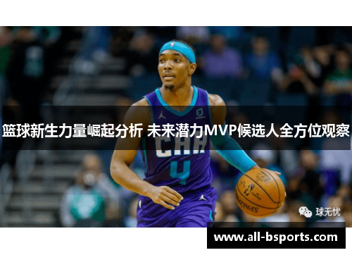 篮球新生力量崛起分析 未来潜力MVP候选人全方位观察