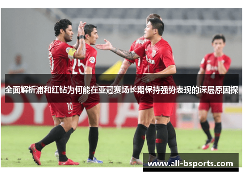全面解析浦和红钻为何能在亚冠赛场长期保持强势表现的深层原因探