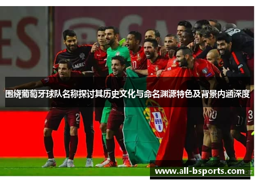 围绕葡萄牙球队名称探讨其历史文化与命名渊源特色及背景内涵深度