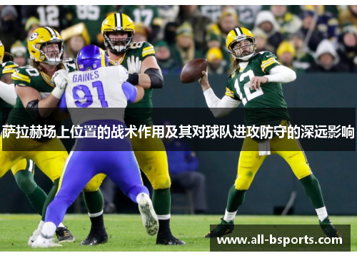 萨拉赫场上位置的战术作用及其对球队进攻防守的深远影响