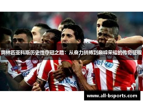 奥林匹亚科斯历史性夺冠之路：从奋力拼搏到巅峰荣耀的传奇征程