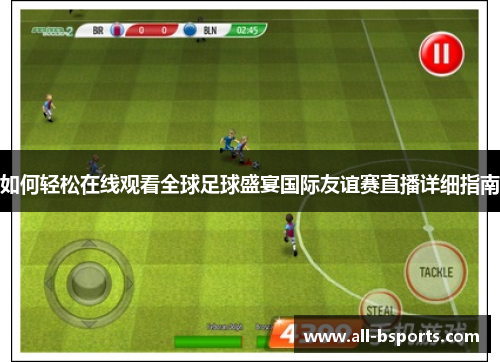如何轻松在线观看全球足球盛宴国际友谊赛直播详细指南 如何轻松在线观看全球足球盛宴国际友谊赛直播详细指南