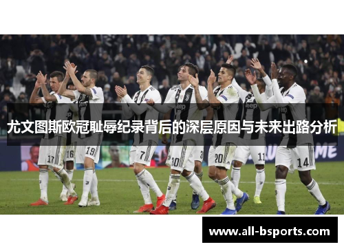 尤文图斯欧冠耻辱纪录背后的深层原因与未来出路分析 尤文图斯欧冠耻辱纪录背后的深层原因与未来出路分析