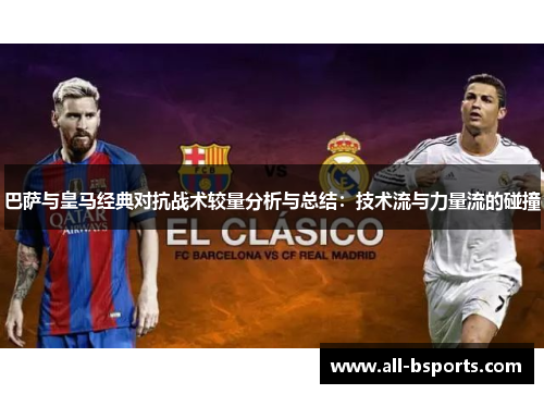巴萨与皇马经典对抗战术较量分析与总结:技术流与力量流的碰撞 巴萨与皇马经典对抗战术较量分析与总结:技术流与力量流的碰撞
