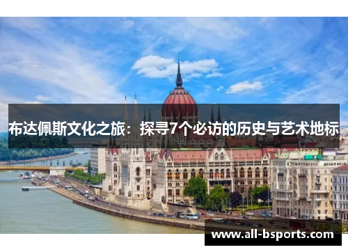 布达佩斯文化之旅:探寻7个必访的历史与艺术地标 布达佩斯文化之旅:探寻7个必访的历史与艺术地标