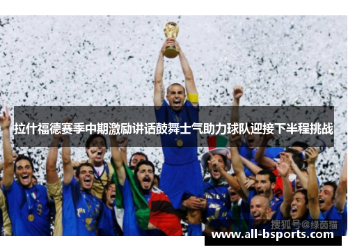 拉什福德赛季中期激励讲话鼓舞士气助力球队迎接下半程挑战