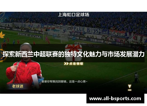 探索新西兰中超联赛的独特文化魅力与市场发展潜力 探索新西兰中超联赛的独特文化魅力与市场发展潜力