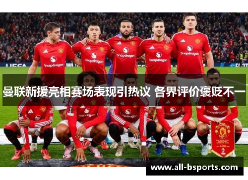 曼联新援亮相赛场表现引热议 各界评价褒贬不一