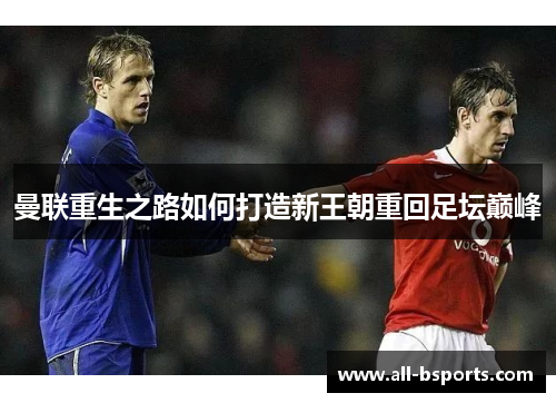 曼联重生之路如何打造新王朝重回足坛巅峰 曼联重生之路如何打造新王朝重回足坛巅峰