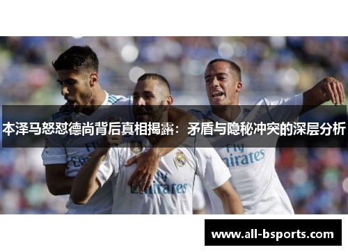 本泽马怒怼德尚背后真相揭露:矛盾与隐秘冲突的深层分析 本泽马怒怼德尚背后真相揭露:矛盾与隐秘冲突的深层分析