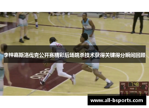 李梓嘉斯洛伐克公开赛精彩后场跳杀技术获得关键得分瞬间回顾 李梓嘉斯洛伐克公开赛精彩后场跳杀技术获得关键得分瞬间回顾