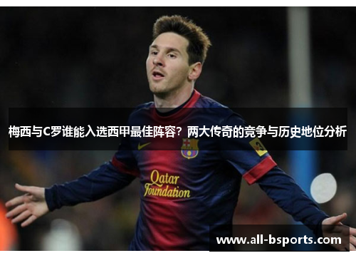 梅西与C罗谁能入选西甲最佳阵容?两大传奇的竞争与历史地位分析 梅西与C罗谁能入选西甲最佳阵容?两大传奇的竞争与历史地位分析