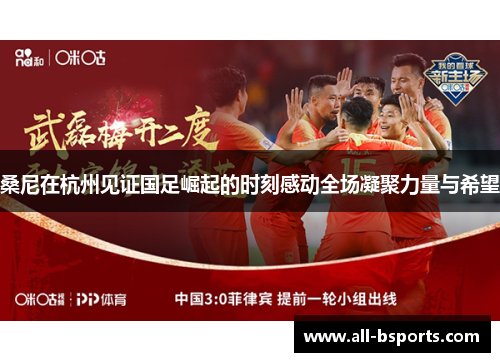 桑尼在杭州见证国足崛起的时刻感动全场凝聚力量与希望