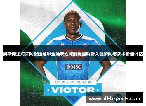 奥斯梅恩对阵阿根廷意甲全场表现深度复盘解析关键瞬间与战术价值评估 奥斯梅恩对阵阿根廷意甲全场表现深度复盘解析关键瞬间与战术价值评估