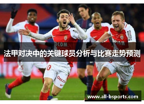 法甲对决中的关键球员分析与比赛走势预测