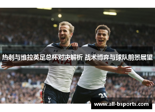 热刺与维拉英足总杯对决解析 战术博弈与球队前景展望