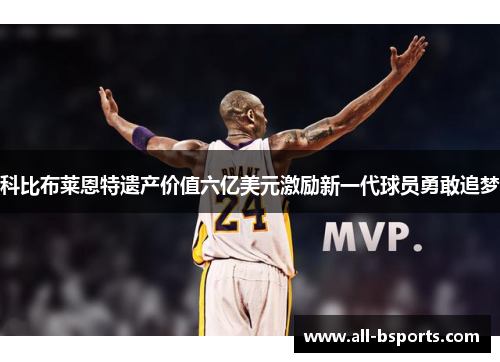 科比布莱恩特遗产价值六亿美元激励新一代球员勇敢追梦