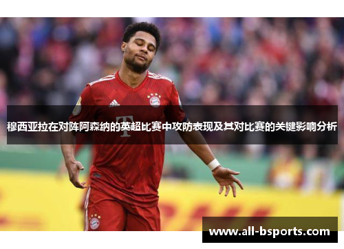 穆西亚拉在对阵阿森纳的英超比赛中攻防表现及其对比赛的关键影响分析