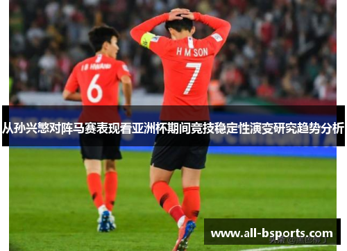 从孙兴慜对阵马赛表现看亚洲杯期间竞技稳定性演变研究趋势分析