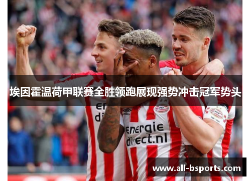 埃因霍温荷甲联赛全胜领跑展现强势冲击冠军势头 埃因霍温荷甲联赛全胜领跑展现强势冲击冠军势头