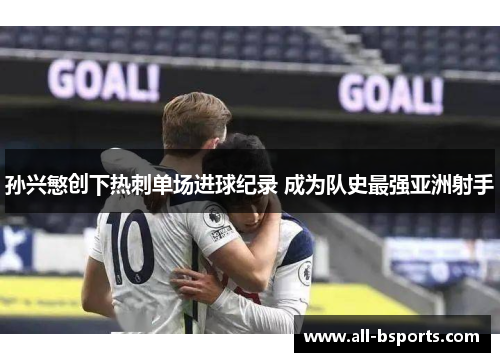 孙兴慜创下热刺单场进球纪录 成为队史最强亚洲射手 孙兴慜创下热刺单场进球纪录 成为队史最强亚洲射手