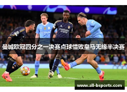 曼城欧冠四分之一决赛点球惜败皇马无缘半决赛