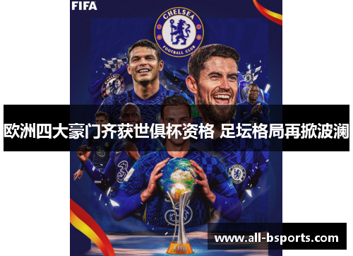 欧洲四大豪门齐获世俱杯资格 足坛格局再掀波澜 欧洲四大豪门齐获世俱杯资格 足坛格局再掀波澜