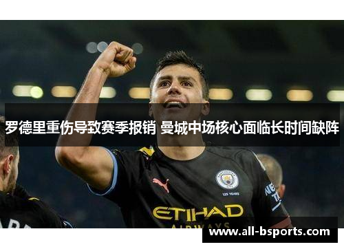 罗德里重伤导致赛季报销 曼城中场核心面临长时间缺阵