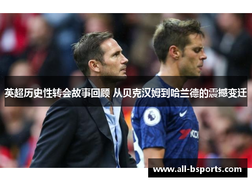 英超历史性转会故事回顾 从贝克汉姆到哈兰德的震撼变迁