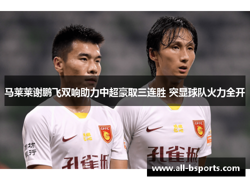 马莱莱谢鹏飞双响助力中超豪取三连胜 突显球队火力全开 马莱莱谢鹏飞双响助力中超豪取三连胜 突显球队火力全开