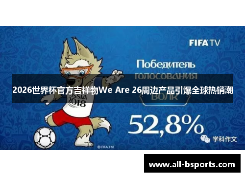 2026世界杯官方吉祥物We Are 26周边产品引爆全球热销潮
