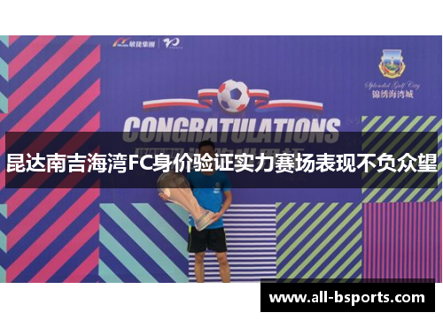 昆达南吉海湾FC身价验证实力赛场表现不负众望 昆达南吉海湾FC身价验证实力赛场表现不负众望